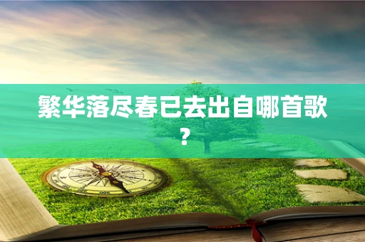 繁华落尽春已去出自哪首歌？