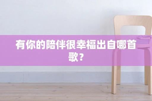 有你的陪伴很幸福出自哪首歌？