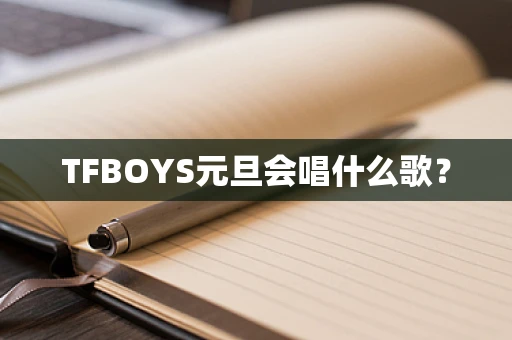 TFBOYS元旦会唱什么歌？