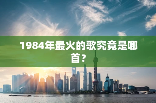 1984年最火的歌究竟是哪首？