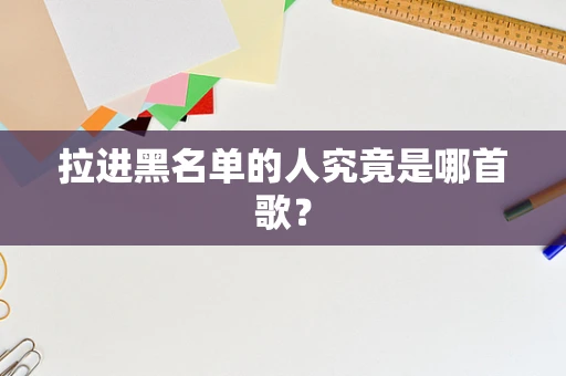 拉进黑名单的人究竟是哪首歌？