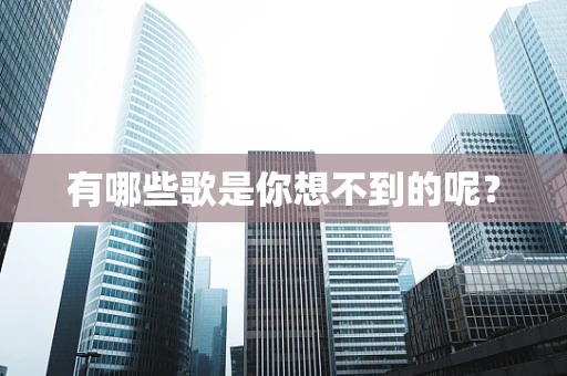 有哪些歌是你想不到的呢？