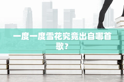 一度一度雪花究竟出自哪首歌？
