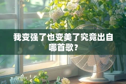 我变强了也变美了究竟出自哪首歌？