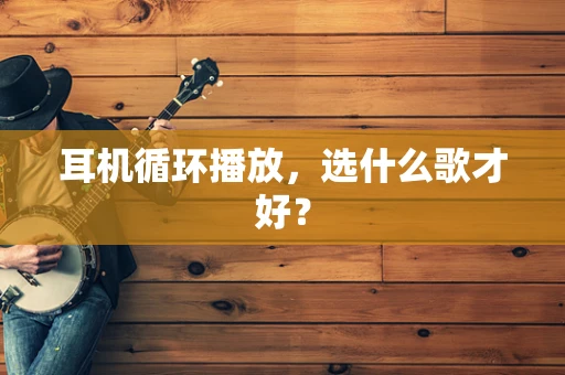 耳机循环播放，选什么歌才好？