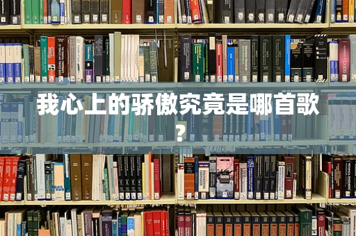 我心上的骄傲究竟是哪首歌？