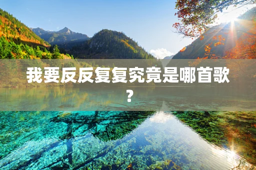 我要反反复复究竟是哪首歌？