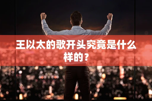王以太的歌开头究竟是什么样的？