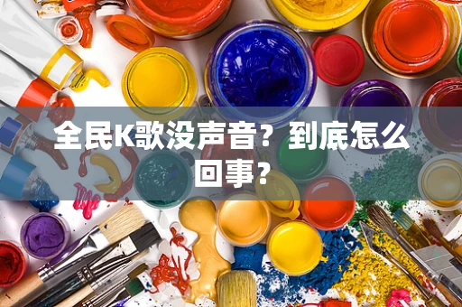 全民K歌没声音？到底怎么回事？