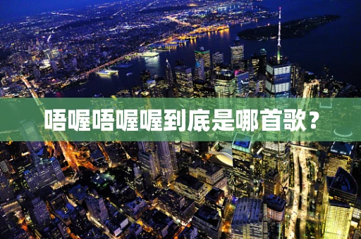 唔喔唔喔喔到底是哪首歌？