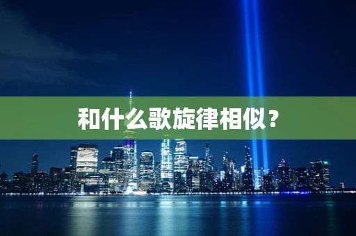 和什么歌旋律相似？