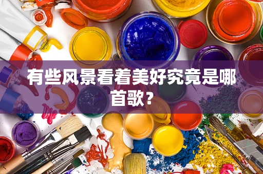 有些风景看着美好究竟是哪首歌？