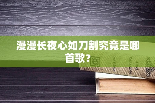 漫漫长夜心如刀割究竟是哪首歌？