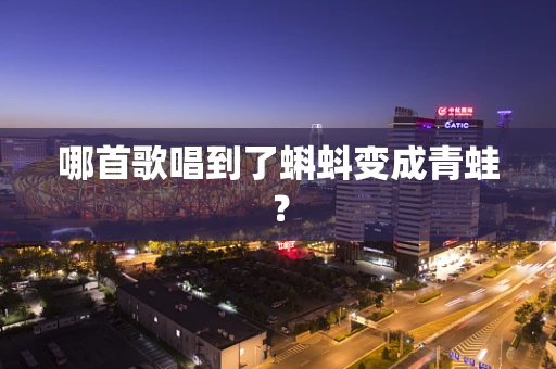 哪首歌唱到了蝌蚪变成青蛙？
