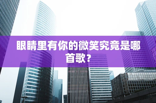眼睛里有你的微笑究竟是哪首歌？