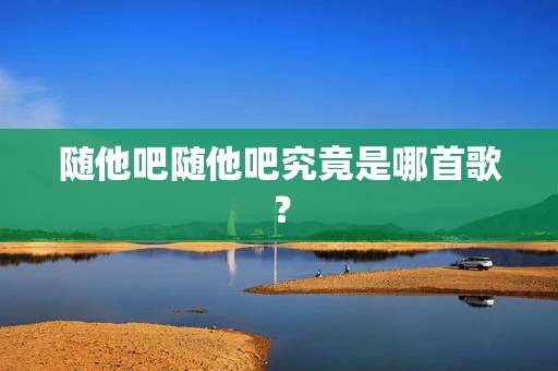 随他吧随他吧究竟是哪首歌？