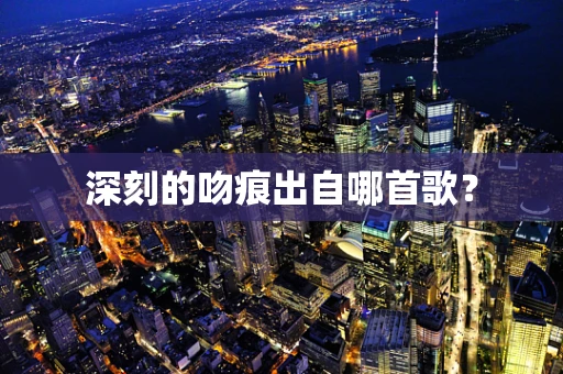 深刻的吻痕出自哪首歌？