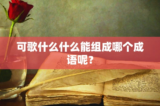 可歌什么什么能组成哪个成语呢？