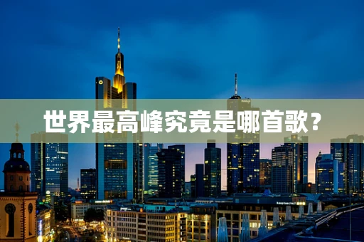 世界最高峰究竟是哪首歌？