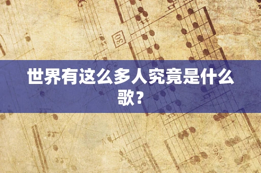 世界有这么多人究竟是什么歌？