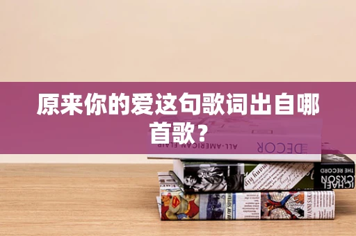 原来你的爱这句歌词出自哪首歌？