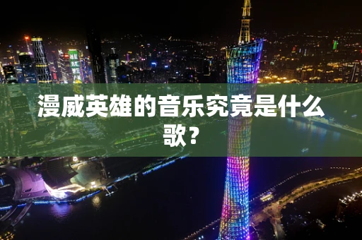 漫威英雄的音乐究竟是什么歌？