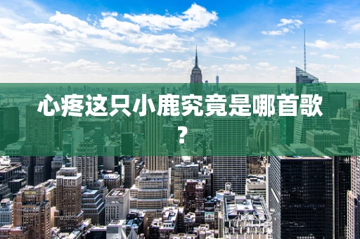 心疼这只小鹿究竟是哪首歌？