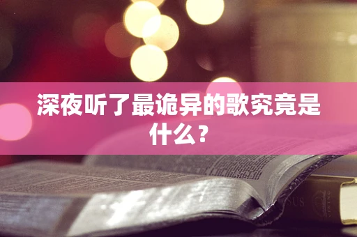 深夜听了最诡异的歌究竟是什么？