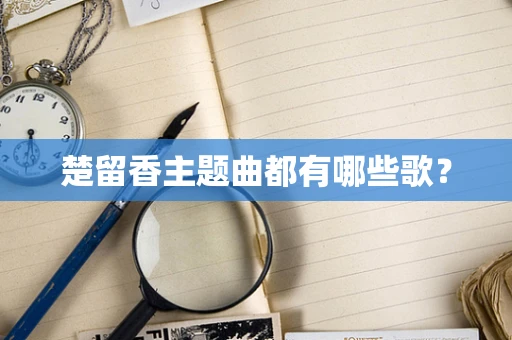 楚留香主题曲都有哪些歌？