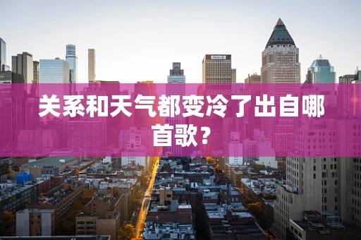 关系和天气都变冷了出自哪首歌？