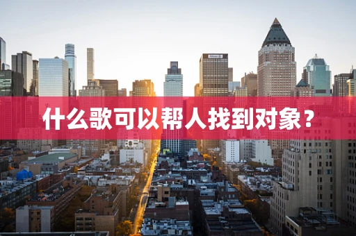 什么歌可以帮人找到对象？