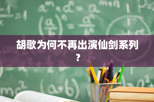 胡歌为何不再出演仙剑系列？