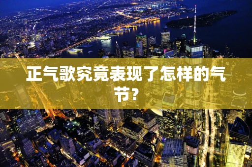 正气歌究竟表现了怎样的气节？