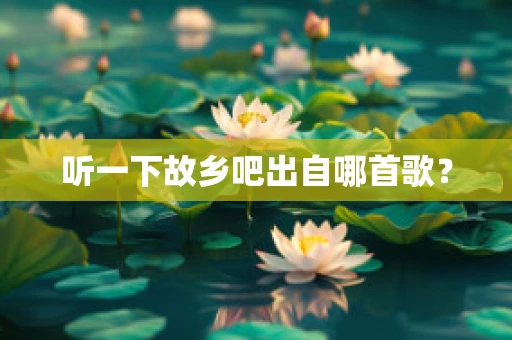 听一下故乡吧出自哪首歌？