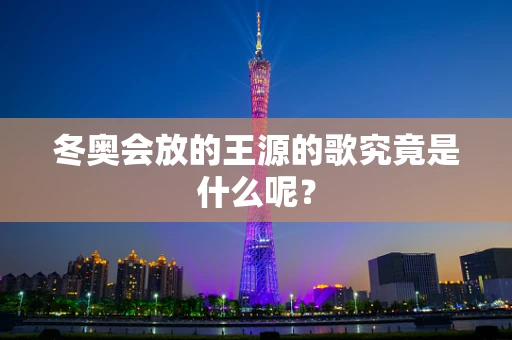 冬奥会放的王源的歌究竟是什么呢？