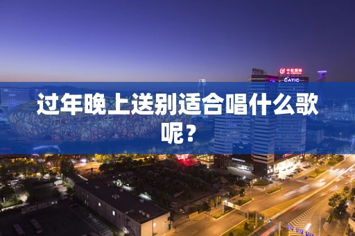 过年晚上送别适合唱什么歌呢？
