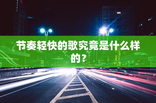节奏轻快的歌究竟是什么样的？