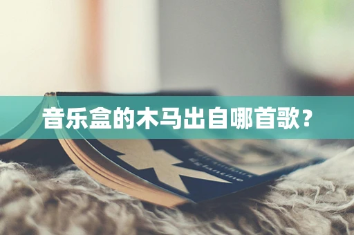 音乐盒的木马出自哪首歌？
