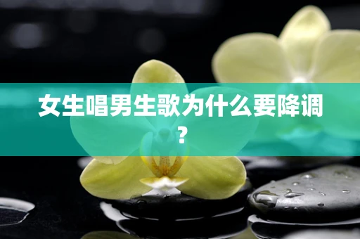 女生唱男生歌为什么要降调？