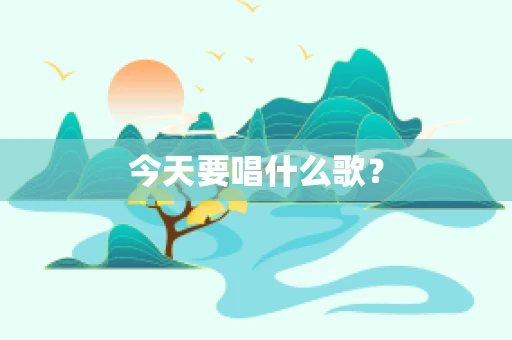 今天要唱什么歌？