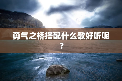 勇气之桥搭配什么歌好听呢？