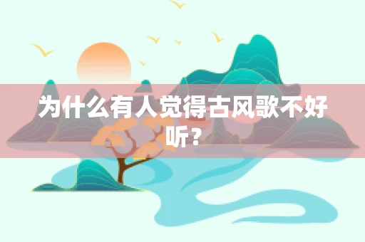 为什么有人觉得古风歌不好听？