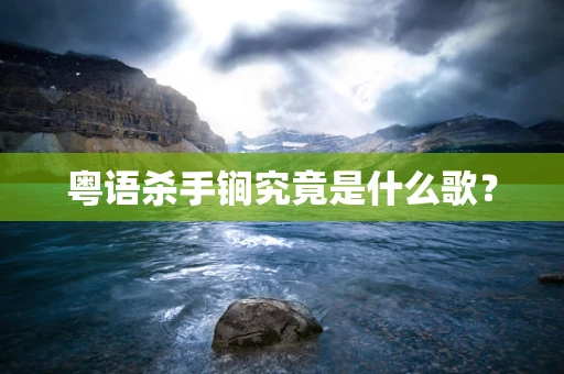 粤语杀手锏究竟是什么歌？