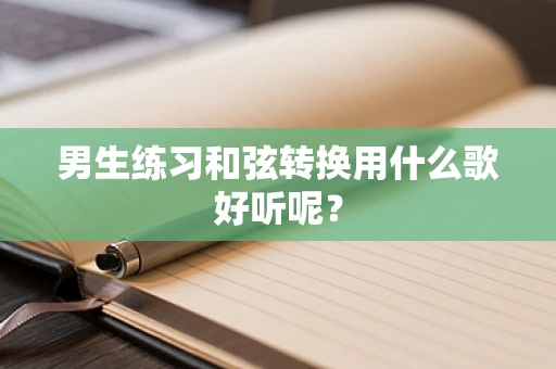 男生练习和弦转换用什么歌好听呢？