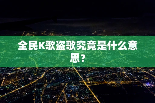 全民K歌盗歌究竟是什么意思？