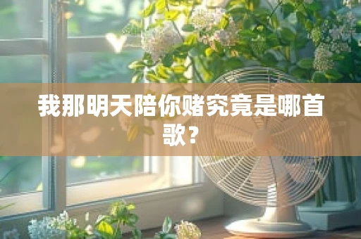 我那明天陪你赌究竟是哪首歌？