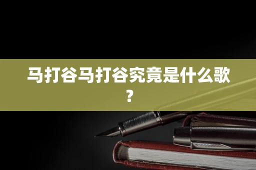 马打谷马打谷究竟是什么歌？