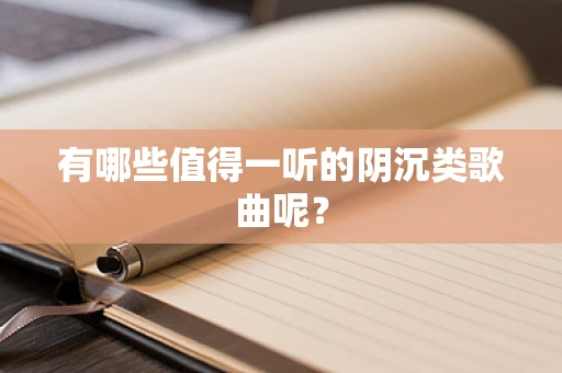 有哪些值得一听的阴沉类歌曲呢？