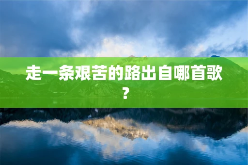 走一条艰苦的路出自哪首歌？