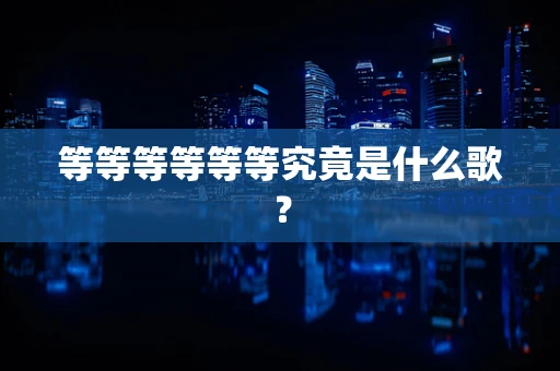 等等等等等等究竟是什么歌？